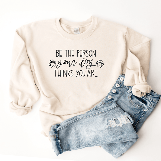 Be The Person Your Dog Thinks You Are - Sweatshirt